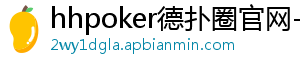 德扑hhpoker手机版-hhpoker德扑圈官网-德扑圈客服-德扑圈下载-德扑圈官网